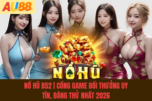 Nổ Hũ B52 | Cổng Game Đổi Thưởng Uy Tín, Đáng Thử Nhất 2026